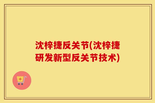 沈梓捷反关节(沈梓捷研发新型反关节技术) 沈梓捷反关节(沈梓捷研发新型反关节技术)
