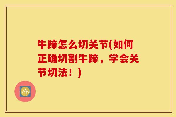 牛蹄怎么切关节(如何正确切割牛蹄，学会关节切法！)