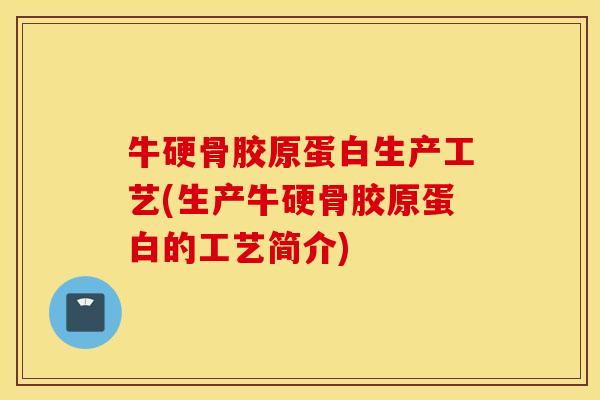 牛硬骨胶原蛋白生产工艺(生产牛硬骨胶原蛋白的工艺简介) 牛硬骨胶原蛋白生产工艺(生产牛硬骨胶原蛋白的工艺简介)