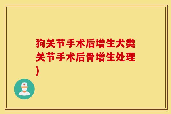 狗关节手术后增生犬类关节手术后骨增生处理) 狗关节手术后增生犬类关节手术后骨增生处理)