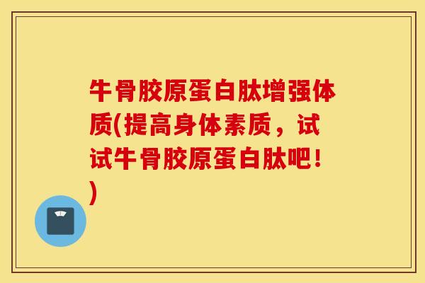 牛骨胶原蛋白肽增强体质(提高身体素质,试试牛骨胶原蛋白肽吧!) 牛骨胶原蛋白肽增强体质(提高身体素质,试试牛骨胶原蛋白肽吧!)