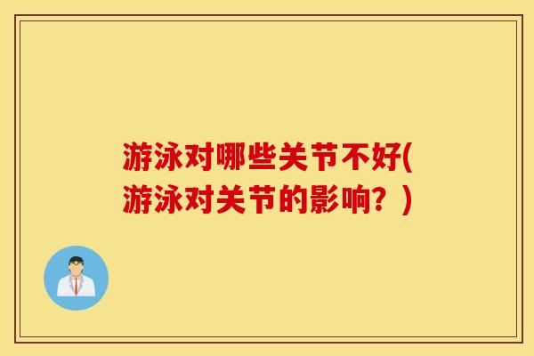 游泳对哪些关节不好(游泳对关节的影响？)