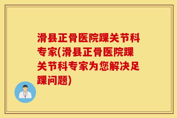 滑县正骨医院踝关节科专家(滑县正骨医院踝关节科专家为您解决足踝问题) 滑县正骨医院踝关节科专家(滑县正骨医院踝关节科专家为您解决足踝问题)