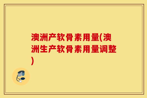澳洲产软骨素用量(澳洲生产软骨素用量调整)