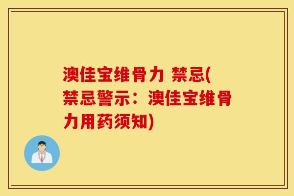 澳佳宝维骨力 禁忌(禁忌警示:澳佳宝维骨力用药须知) 澳佳宝维骨力 禁忌(禁忌警示:澳佳宝维骨力用药须知)