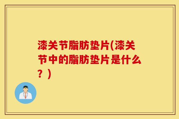 漆关节脂肪垫片(漆关节中的脂肪垫片是什么?) 漆关节脂肪垫片(漆关节中的脂肪垫片是什么?)