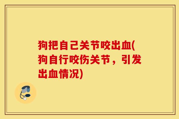 狗把自己关节咬出(狗自行咬伤关节,引发出情况) 狗把自己关节咬出(狗自行咬伤关节,引发出情况)
