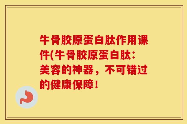 牛骨胶原蛋白肽作用课件(牛骨胶原蛋白肽:美容的神器,不可错过的健康保障! 牛骨胶原蛋白肽作用课件(牛骨胶原蛋白肽:美容的神器,不可错过的健康保障!