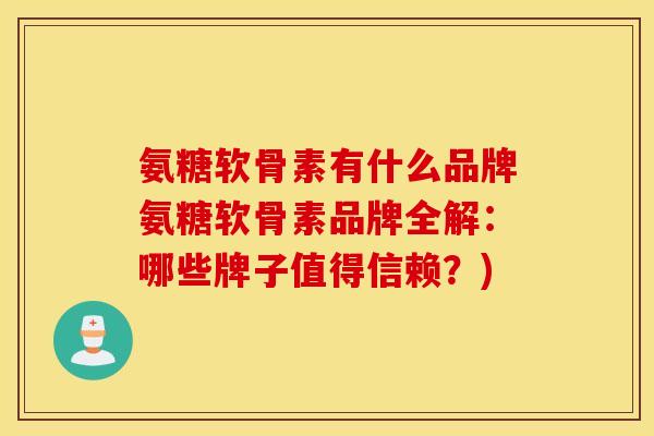 氨糖软骨素有什么品牌氨糖软骨素品牌全解:哪些牌子值得信赖?) 氨糖软骨素有什么品牌氨糖软骨素品牌全解:哪些牌子值得信赖?)