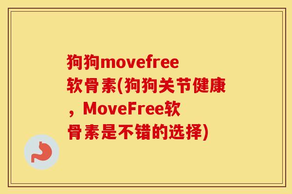 狗狗movefree软骨素(狗狗关节健康,MoveFree软骨素是不错的选择) 狗狗movefree软骨素(狗狗关节健康,MoveFree软骨素是不错的选择)