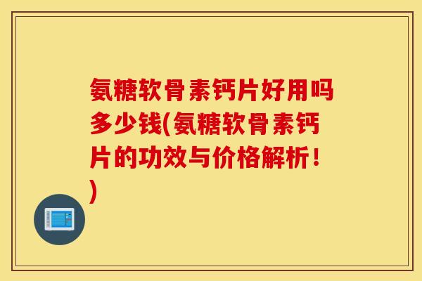 氨糖软骨素钙片好用吗多少钱(氨糖软骨素钙片的功效与价格解析!) 氨糖软骨素钙片好用吗多少钱(氨糖软骨素钙片的功效与价格解析!)