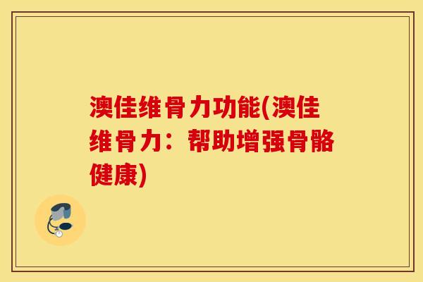 澳佳维骨力功能(澳佳维骨力:帮助增强骨骼健康) 澳佳维骨力功能(澳佳维骨力:帮助增强骨骼健康)