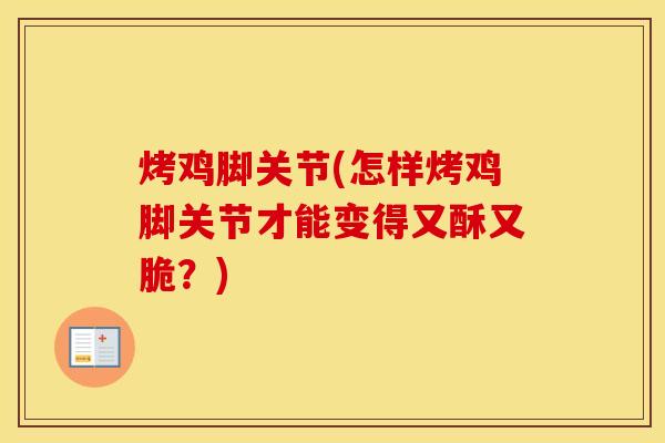 烤鸡脚关节(怎样烤鸡脚关节才能变得又酥又脆?) 烤鸡脚关节(怎样烤鸡脚关节才能变得又酥又脆?)