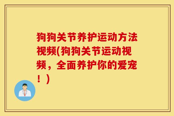 狗狗关节养护运动方法视频(狗狗关节运动视频,全面养护你的爱宠!) 狗狗关节养护运动方法视频(狗狗关节运动视频,全面养护你的爱宠!)