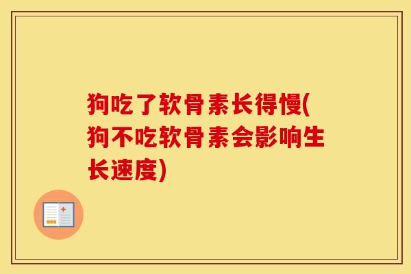 狗吃了软骨素长得慢(狗不吃软骨素会影响生长速度) 狗吃了软骨素长得慢(狗不吃软骨素会影响生长速度)