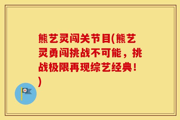 熊艺灵闯关节目(熊艺灵勇闯挑战不可能,挑战极限再现综艺经典!) 熊艺灵闯关节目(熊艺灵勇闯挑战不可能,挑战极限再现综艺经典!)
