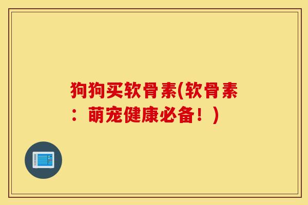 狗狗买软骨素(软骨素：萌宠健康必备！)