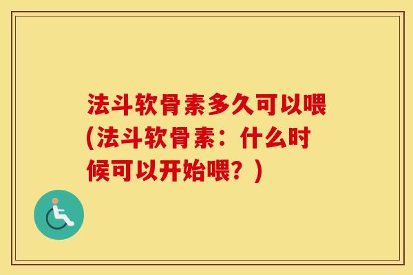 法斗软骨素多久可以喂(法斗软骨素：什么时候可以开始喂？)