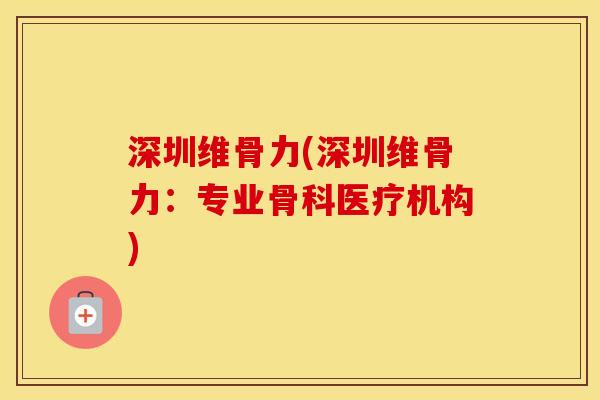 深圳维骨力(深圳维骨力:专业骨科医疗机构) 深圳维骨力(深圳维骨力:专业骨科医疗机构)