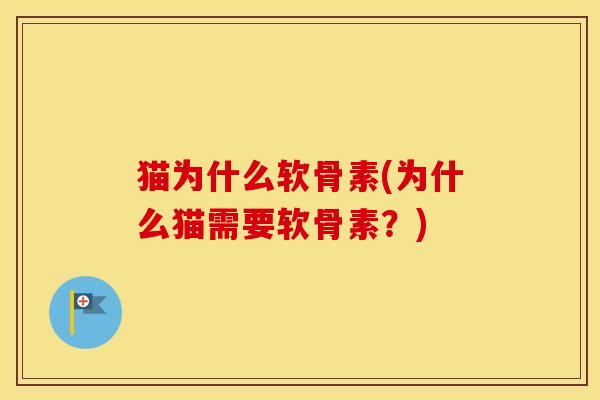 猫为什么软骨素(为什么猫需要软骨素？)