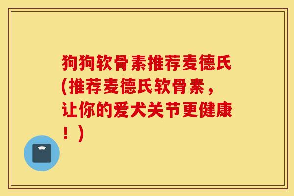 狗狗软骨素推荐麦德氏(推荐麦德氏软骨素,让你的爱犬关节更健康!) 狗狗软骨素推荐麦德氏(推荐麦德氏软骨素,让你的爱犬关节更健康!)