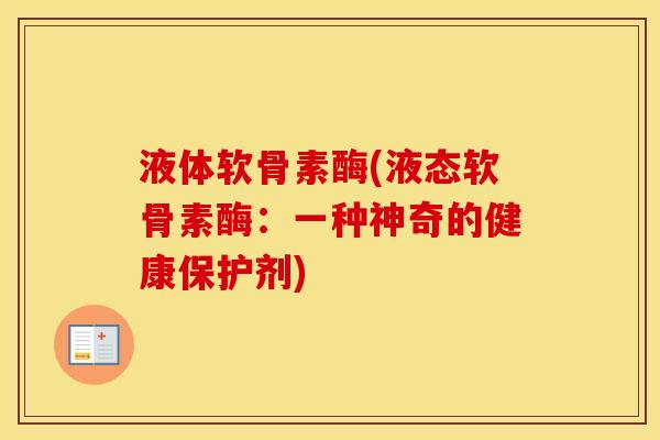 液体软骨素酶(液态软骨素酶:一种神奇的健康保护剂) 液体软骨素酶(液态软骨素酶:一种神奇的健康保护剂)