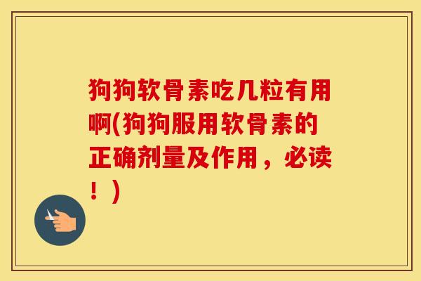 狗狗软骨素吃几粒有用啊(狗狗服用软骨素的正确剂量及作用，必读！)