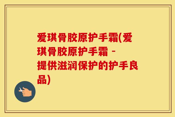 爱琪骨胶原护手霜(爱琪骨胶原护手霜 - 提供滋润保护的护手良品)
