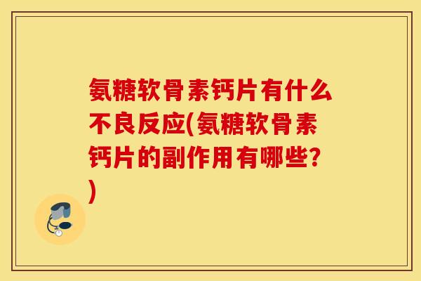 氨糖软骨素钙片有什么不良反应(氨糖软骨素钙片的副作用有哪些？)