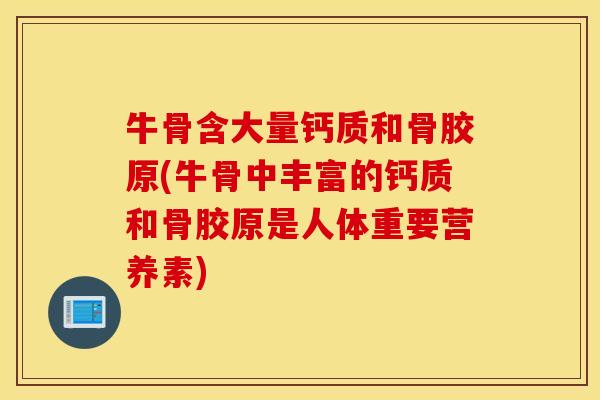 牛骨含大量钙质和骨胶原(牛骨中丰富的钙质和骨胶原是人体重要营养素) 牛骨含大量钙质和骨胶原(牛骨中丰富的钙质和骨胶原是人体重要营养素)
