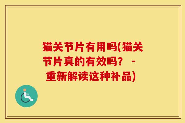猫关节片有用吗(猫关节片真的有效吗? - 重新解读这种补品) 猫关节片有用吗(猫关节片真的有效吗? - 重新解读这种补品)
