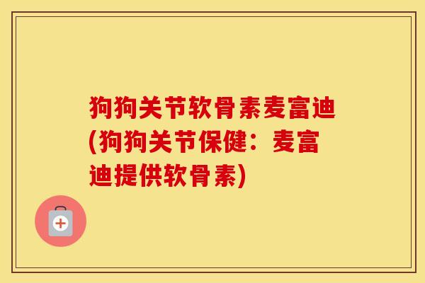 狗狗关节软骨素麦富迪(狗狗关节保健:麦富迪提供软骨素) 狗狗关节软骨素麦富迪(狗狗关节保健:麦富迪提供软骨素)