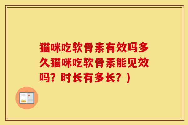 猫咪吃软骨素有效吗多久猫咪吃软骨素能见效吗?时长有多长?) 猫咪吃软骨素有效吗多久猫咪吃软骨素能见效吗?时长有多长?)