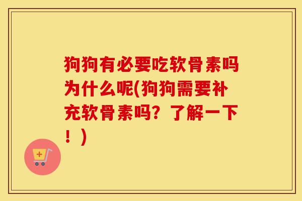 狗狗有必要吃软骨素吗为什么呢(狗狗需要补充软骨素吗?了解一下!) 狗狗有必要吃软骨素吗为什么呢(狗狗需要补充软骨素吗?了解一下!)
