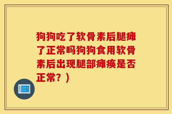 狗狗吃了软骨素后腿瘫了正常吗狗狗食用软骨素后出现腿部瘫痪是否正常?) 狗狗吃了软骨素后腿瘫了正常吗狗狗食用软骨素后出现腿部瘫痪是否正常?)