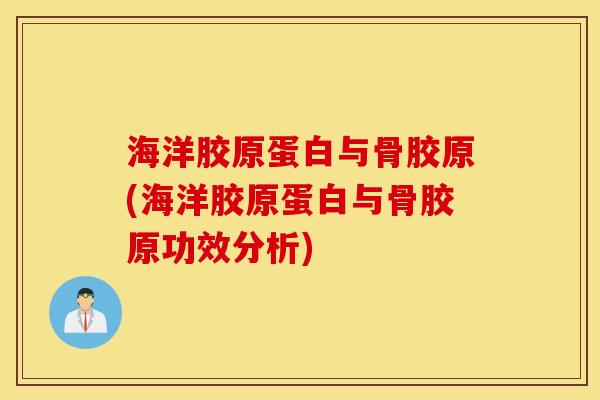 海洋胶原蛋白与骨胶原(海洋胶原蛋白与骨胶原功效分析)