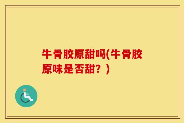 牛骨胶原甜吗(牛骨胶原味是否甜？)