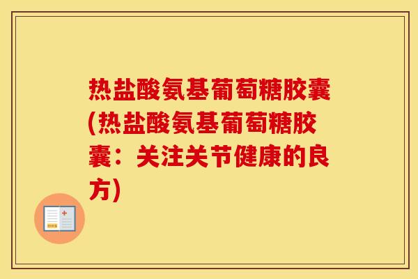 热盐酸氨基葡萄糖胶囊(热盐酸氨基葡萄糖胶囊：关注关节健康的良方)