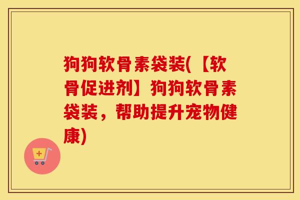 狗狗软骨素袋装(【软骨促进剂】狗狗软骨素袋装，帮助提升宠物健康)