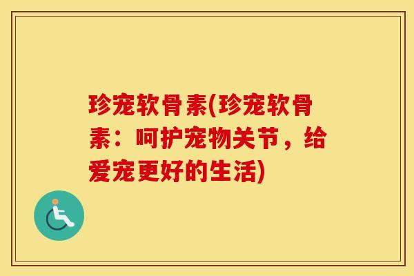 珍宠软骨素(珍宠软骨素：呵护宠物关节，给爱宠更好的生活)