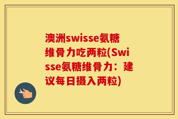 澳洲swisse氨糖维骨力吃两粒(Swisse氨糖维骨力:建议每日摄入两粒) 澳洲swisse氨糖维骨力吃两粒(Swisse氨糖维骨力:建议每日摄入两粒)