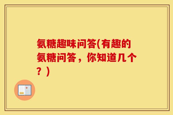 氨糖趣味问答(有趣的氨糖问答,你知道几个?) 氨糖趣味问答(有趣的氨糖问答,你知道几个?)