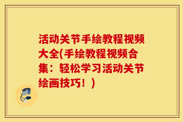 活动关节手绘教程视频大全(手绘教程视频合集:轻松学习活动关节绘画技巧!) 活动关节手绘教程视频大全(手绘教程视频合集:轻松学习活动关节绘画技巧!)