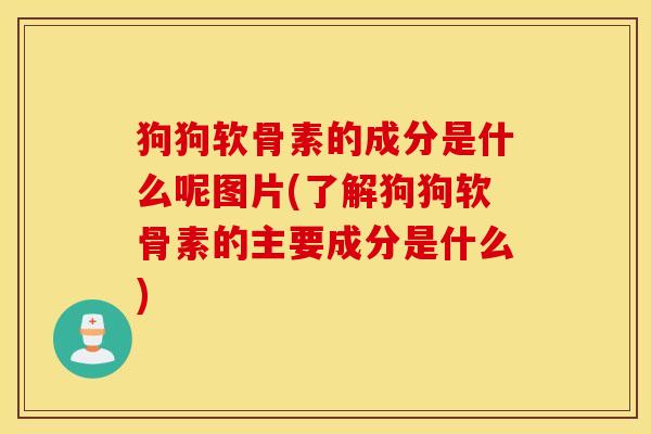 狗狗软骨素的成分是什么呢图片(了解狗狗软骨素的主要成分是什么) 狗狗软骨素的成分是什么呢图片(了解狗狗软骨素的主要成分是什么)