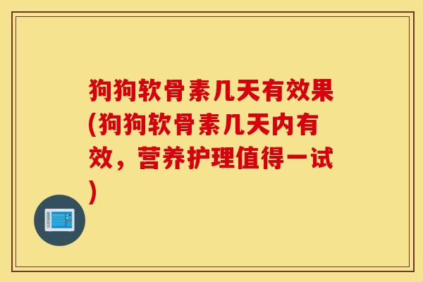 狗狗软骨素几天有效果(狗狗软骨素几天内有效,营养护理值得一试) 狗狗软骨素几天有效果(狗狗软骨素几天内有效,营养护理值得一试)