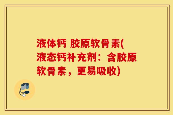 液体钙 胶原软骨素(液态钙补充剂：含胶原软骨素，更易吸收)
