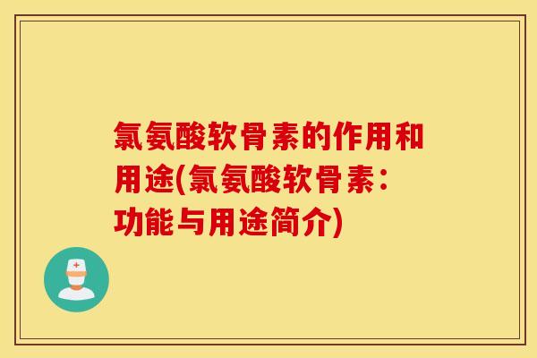 氯氨酸软骨素的作用和用途(氯氨酸软骨素:功能与用途简介) 氯氨酸软骨素的作用和用途(氯氨酸软骨素:功能与用途简介)