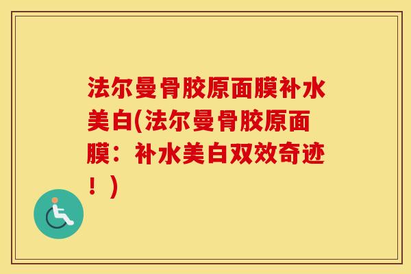 法尔曼骨胶原面膜补水美白(法尔曼骨胶原面膜:补水美白双效奇迹!) 法尔曼骨胶原面膜补水美白(法尔曼骨胶原面膜:补水美白双效奇迹!)