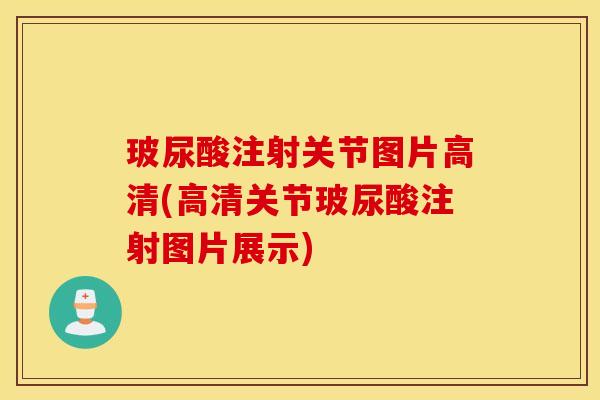 玻尿酸注射关节图片高清(高清关节玻尿酸注射图片展示)