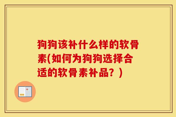 狗狗该补什么样的软骨素(如何为狗狗选择合适的软骨素补品？)